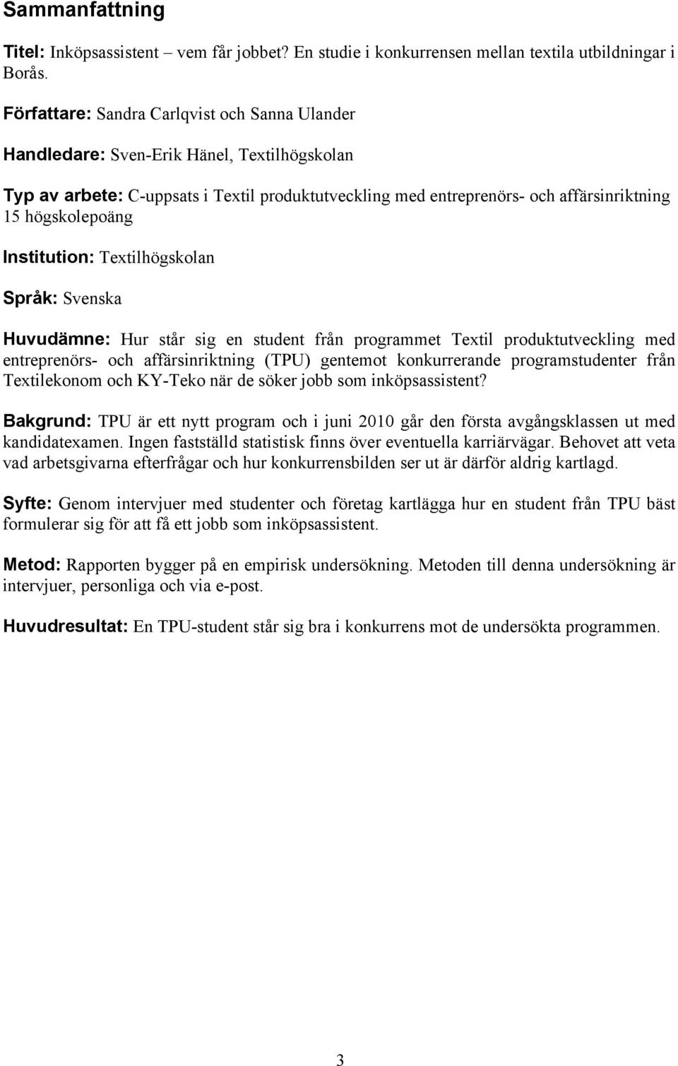 Institution: Textilhögskolan Språk: Svenska Huvudämne: Hur står sig en student från programmet Textil produktutveckling med entreprenörs- och affärsinriktning (TPU) gentemot konkurrerande