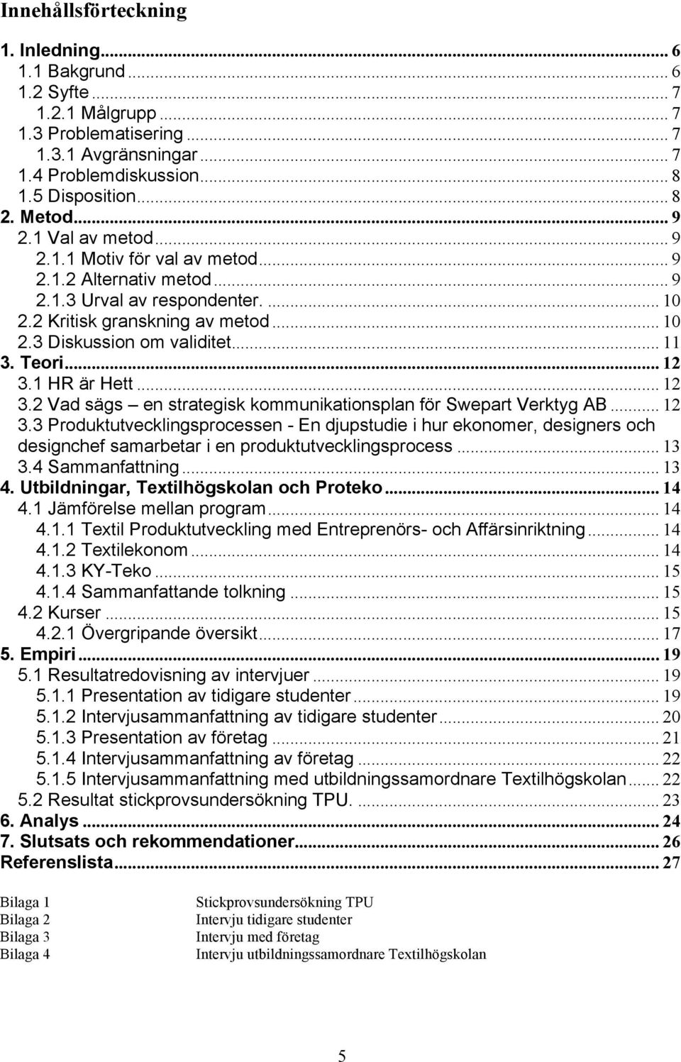 Teori... 12 3.1 HR är Hett... 12 3.2 Vad sägs en strategisk kommunikationsplan för Swepart Verktyg AB... 12 3.3 Produktutvecklingsprocessen - En djupstudie i hur ekonomer, designers och designchef samarbetar i en produktutvecklingsprocess.