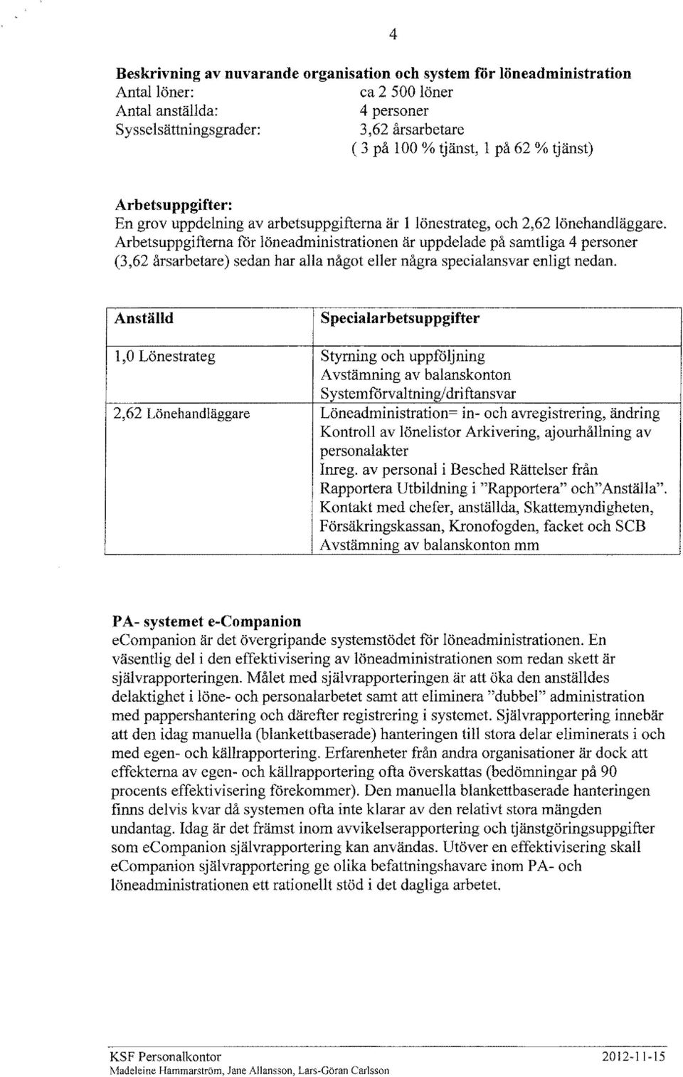 Arbetsuppgifterna for löneadministrationen är uppdelade på samtliga 4 personer (3,62 årsarbetare) sedan har alla något eller några specialansvar enligt nedan.