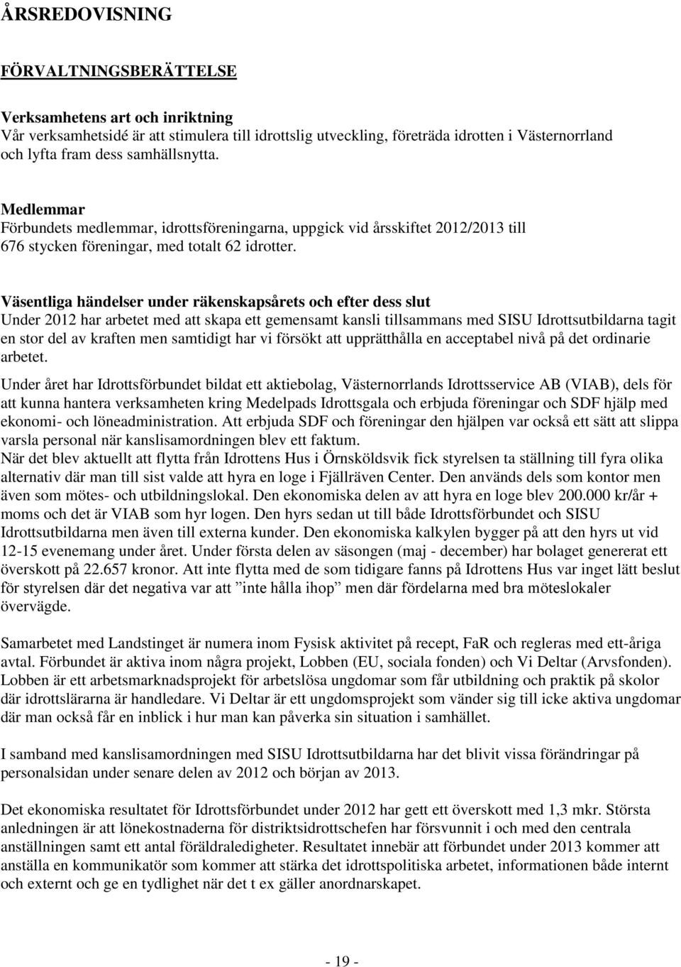 Väsentliga händelser under räkenskapsårets och efter dess slut Under 2012 har arbetet med att skapa ett gemensamt kansli tillsammans med SISU Idrottsutbildarna tagit en stor del av kraften men