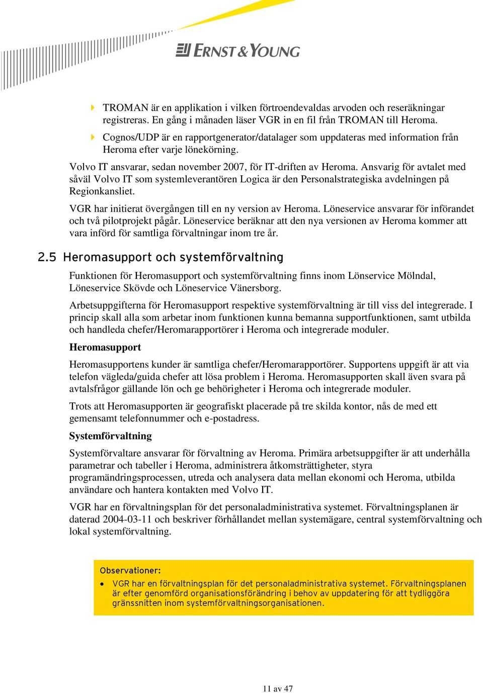 Ansvarig för avtalet med såväl Volvo IT som systemleverantören Logica är den Personalstrategiska avdelningen på Regionkansliet. VGR har initierat övergången till en ny version av Heroma.