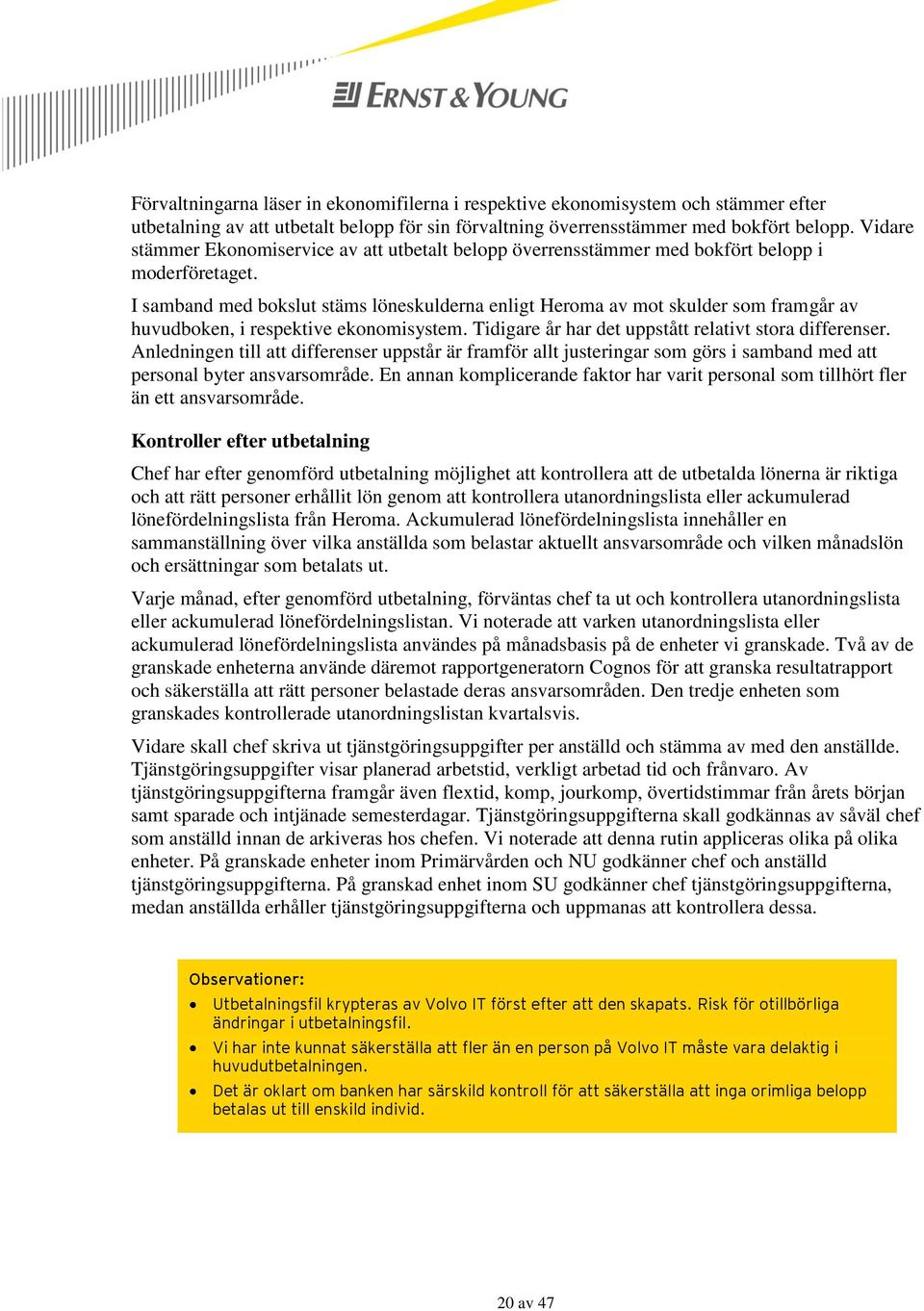 I samband med bokslut stäms löneskulderna enligt Heroma av mot skulder som framgår av huvudboken, i respektive ekonomisystem. Tidigare år har det uppstått relativt stora differenser.