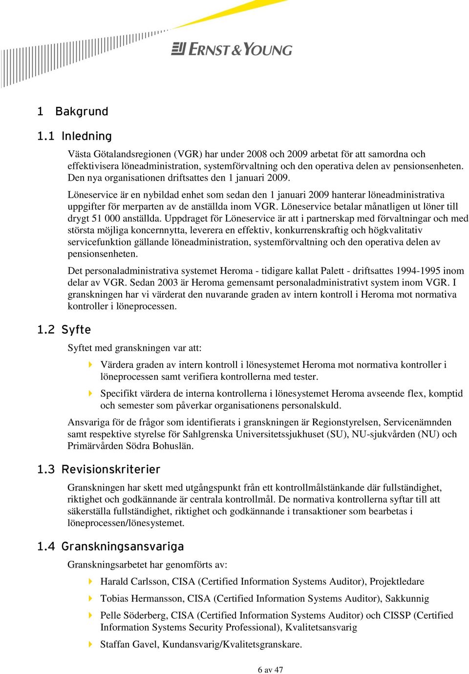 Den nya organisationen driftsattes den 1 januari 2009. Löneservice är en nybildad enhet som sedan den 1 januari 2009 hanterar löneadministrativa uppgifter för merparten av de anställda inom VGR.