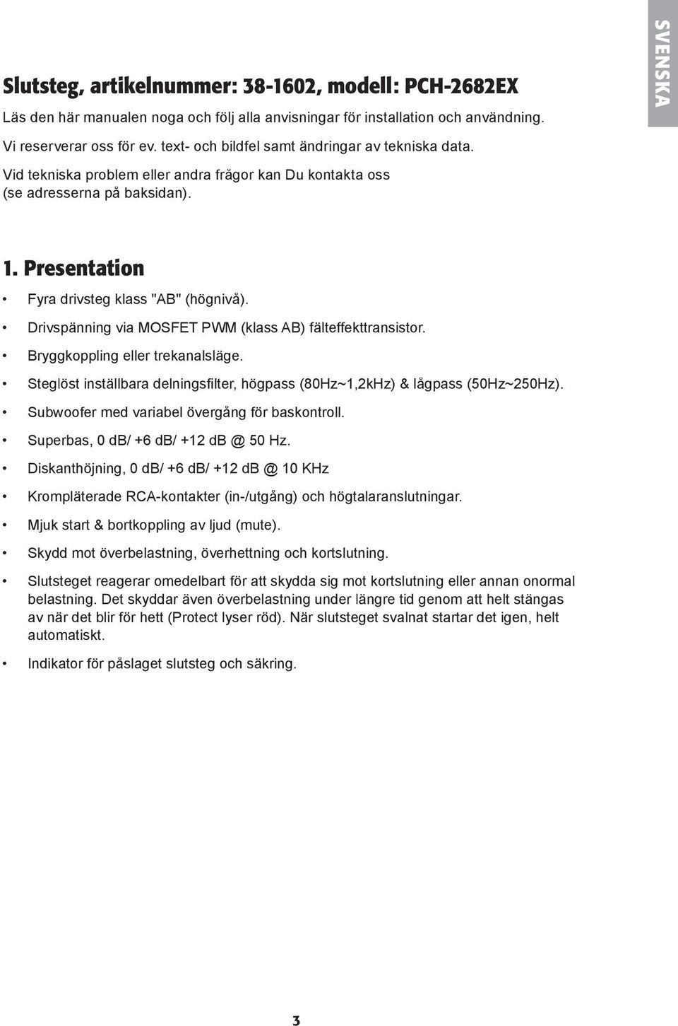 Drivspänning via MOSFET PWM (klass AB) fälteffekttransistor. Bryggkoppling eller trekanalsläge. Steglöst inställbara delningsfi lter, högpass (80Hz~1,2kHz) & lågpass (50Hz~250Hz).