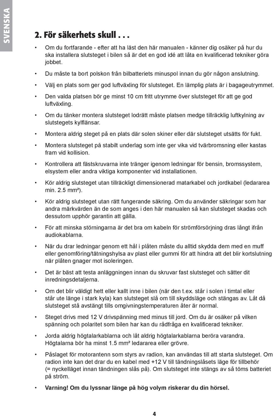 Du måste ta bort polskon från bilbatteriets minuspol innan du gör någon anslutning. Välj en plats som ger god luftväxling fö r slutsteget. En lämplig plats är i bagageutrymmet.