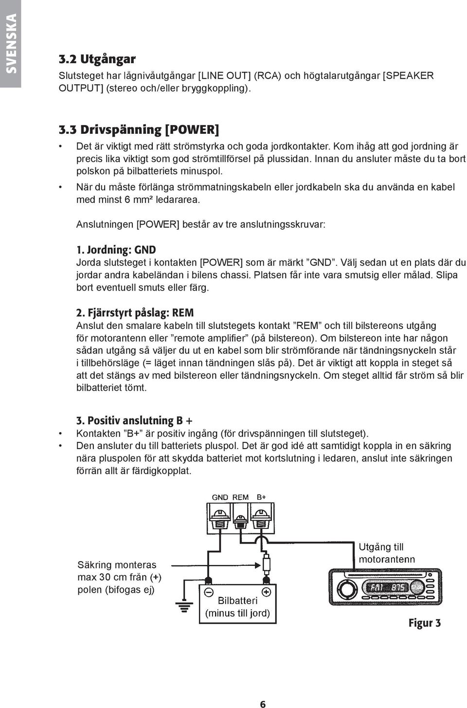 När du måste fö rlänga strömmatningskabeln eller jordkabeln ska du använda en kabel med minst 6 mm² ledararea. Anslutningen [POWER] består av tre anslutningsskruvar: 1.