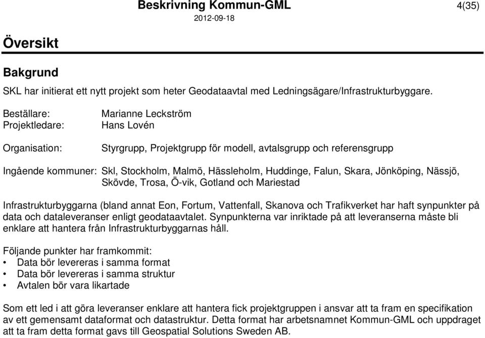 Huddinge, Falun, Skara, Jönköping, Nässjö, Skövde, Trosa, Ö-vik, Gotland och Mariestad Infrastrukturbyggarna (bland annat Eon, Fortum, Vattenfall, Skanova och Trafikverket har haft synpunkter på data