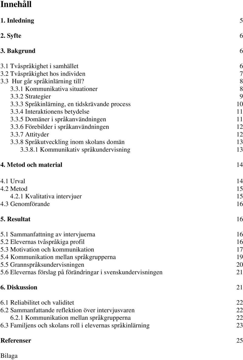 3.8.1 Kommunikativ språkundervisning 13 4. Metod och material 14 4.1 Urval 14 4.2 Metod 15 4.2.1 Kvalitativa intervjuer 15 4.3 Genomförande 16 5. Resultat 16 5.1 Sammanfattning av intervjuerna 16 5.