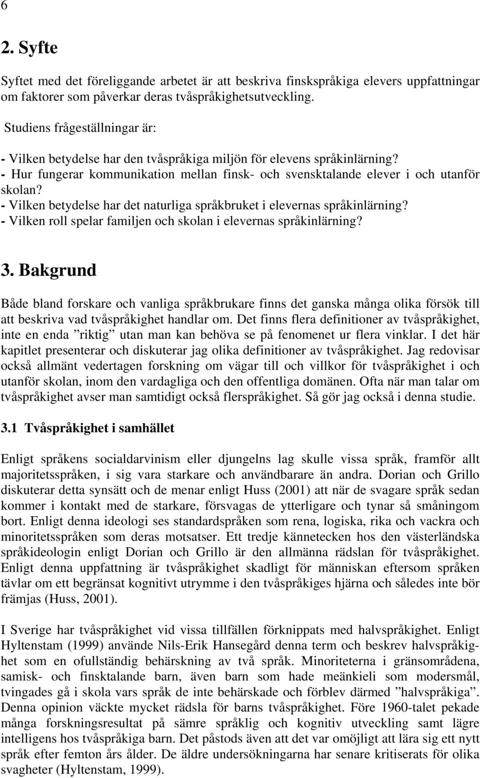 - Vilken betydelse har det naturliga språkbruket i elevernas språkinlärning? - Vilken roll spelar familjen och skolan i elevernas språkinlärning? 3.