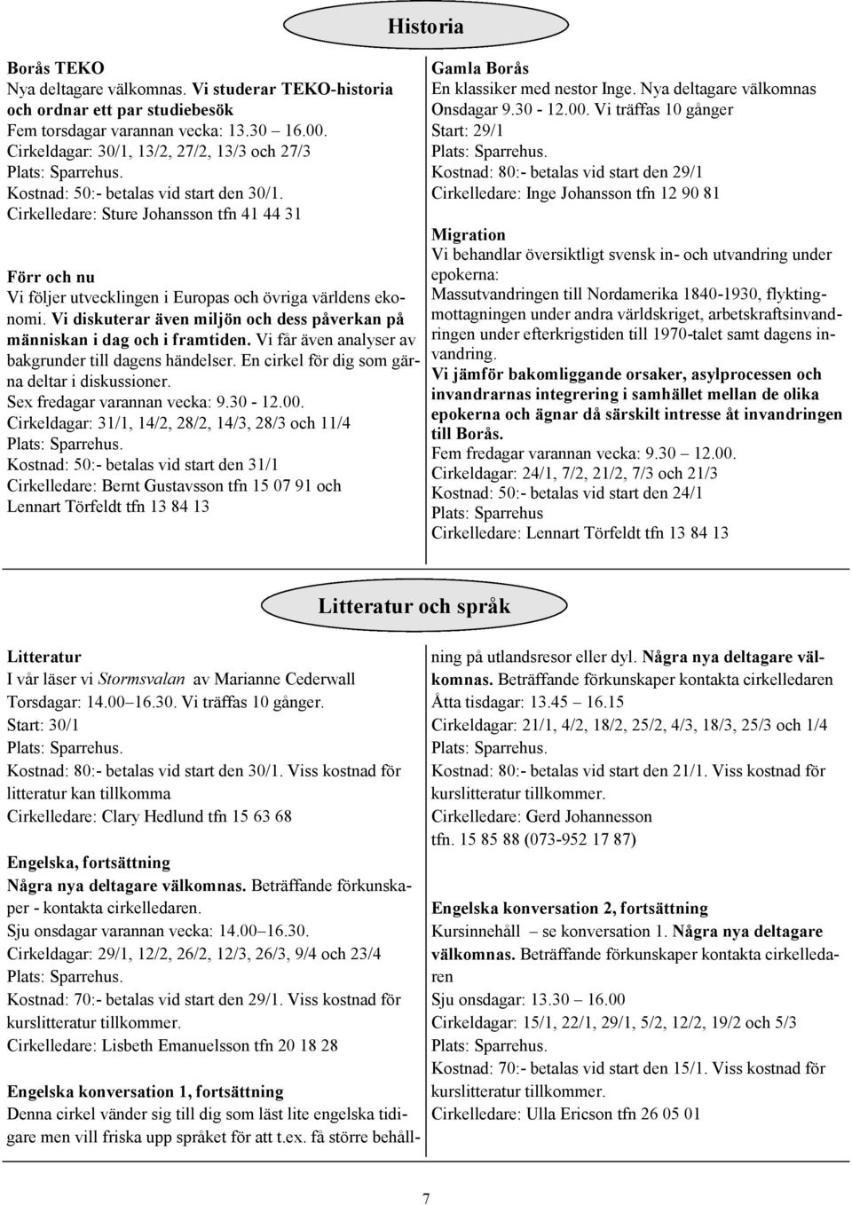 Cirkelledare: Sture Johansson tfn 41 44 31 Förr och nu Vi följer utvecklingen i Europas och övriga världens ekonomi. Vi diskuterar även miljön och dess påverkan på människan i dag och i framtiden.