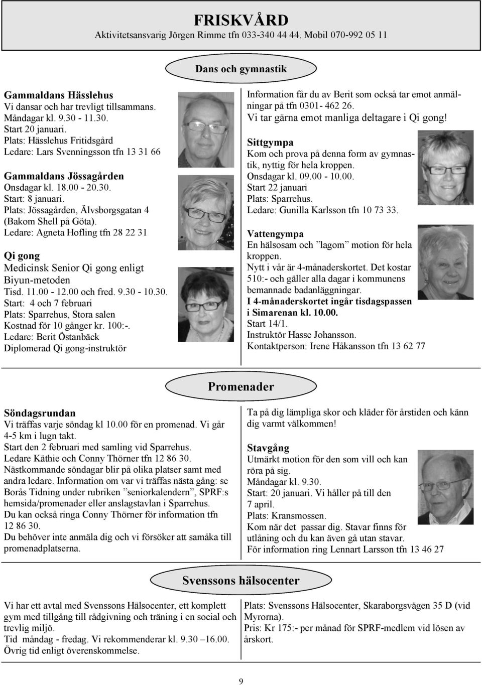 Ledare: Agneta Hofling tfn 28 22 31 Qi gong Medicinsk Senior Qi gong enligt Biyun-metoden Tisd. 11.00-12.00 och fred. 9.30-10.30. Start: 4 och 7 februari, Stora salen Kostnad för 10 gånger kr. 100:-.