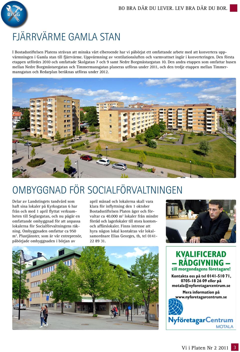 Uppvärmning av ventilationsluften och varmvattnet ingår i konverteringen. Den första etappen utfördes 2010 och omfattade Skolgatan 7 och 9 samt Nedre Borgmästargatan 10.