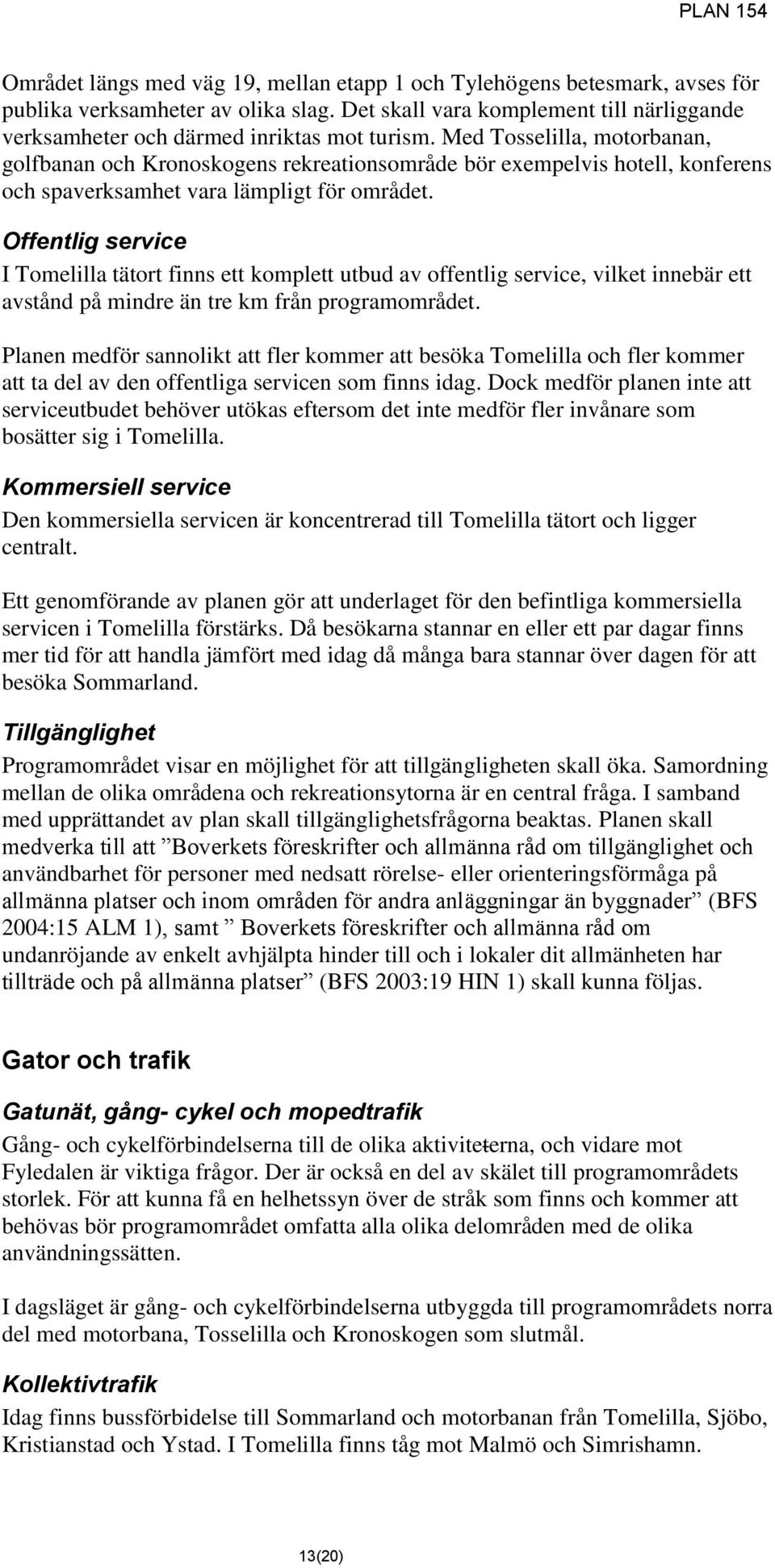 Offentlig service I Tomelilla tätort finns ett komplett utbud av offentlig service, vilket innebär ett avstånd på mindre än tre km från programområdet.