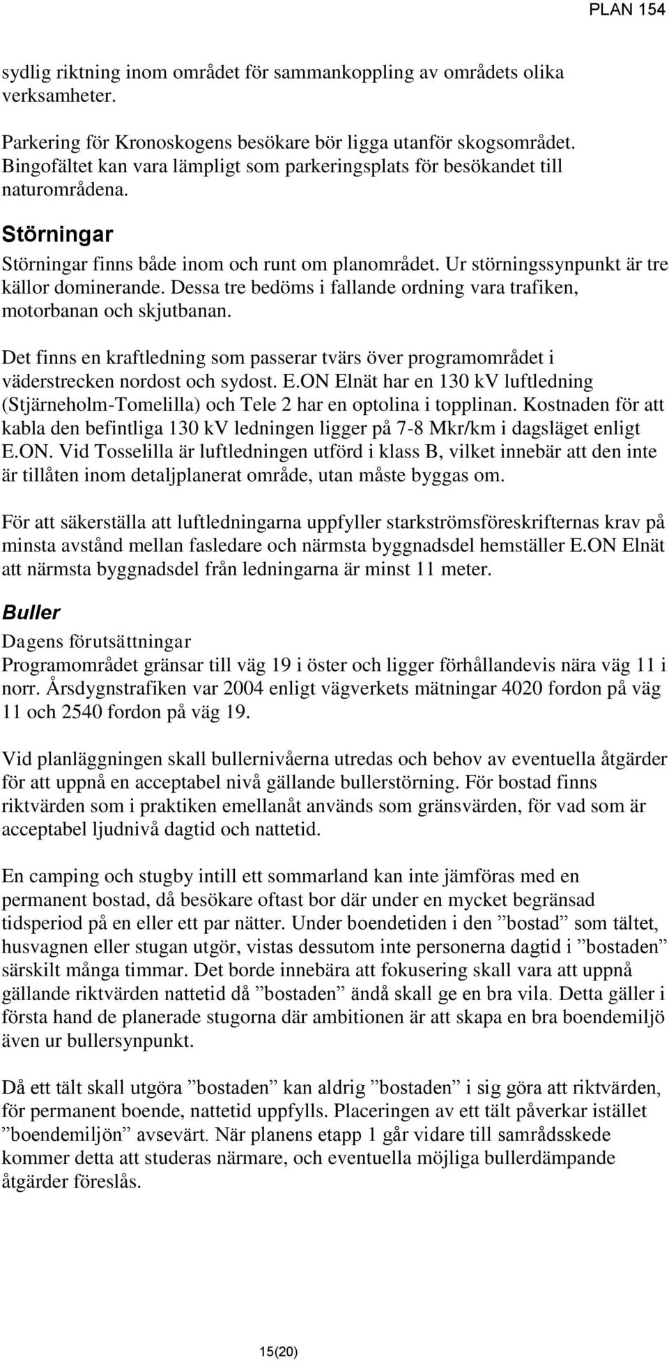 Dessa tre bedöms i fallande ordning vara trafiken, motorbanan och skjutbanan. Det finns en kraftledning som passerar tvärs över programområdet i väderstrecken nordost och sydost. E.