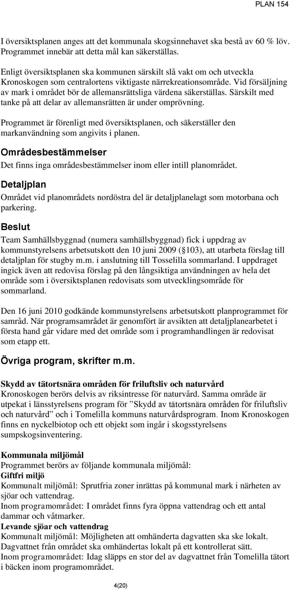 Vid försäljning av mark i området bör de allemansrättsliga värdena säkerställas. Särskilt med tanke på att delar av allemansrätten är under omprövning.