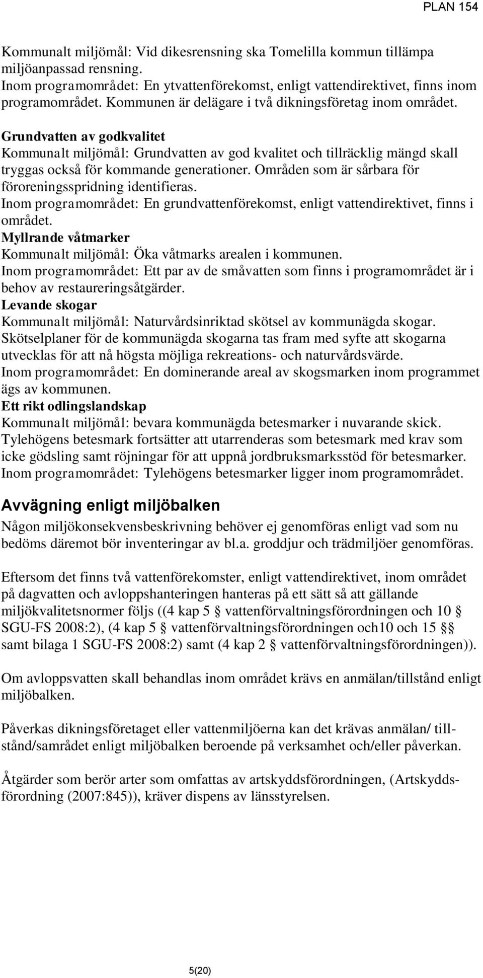 Områden som är sårbara för föroreningsspridning identifieras. Inom programområdet: En grundvattenförekomst, enligt vattendirektivet, finns i området.