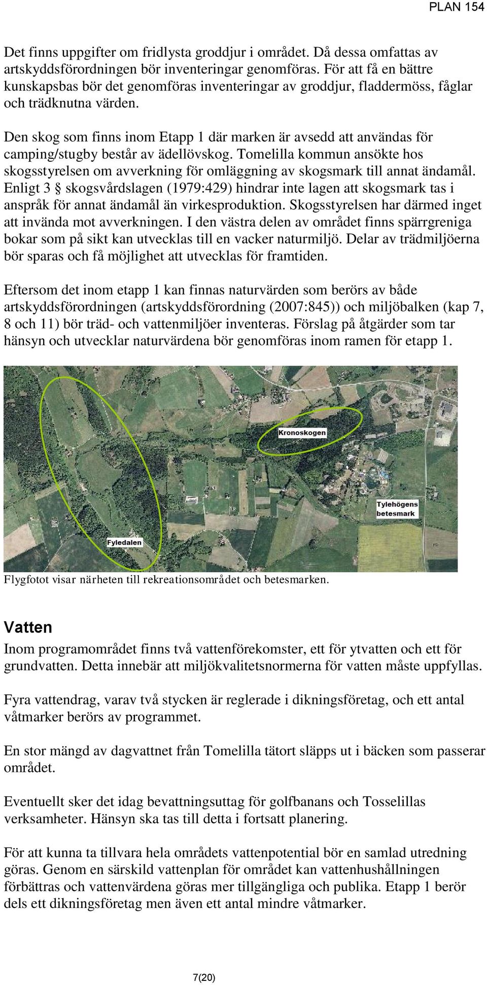 Den skog som finns inom Etapp 1 där marken är avsedd att användas för camping/stugby består av ädellövskog.