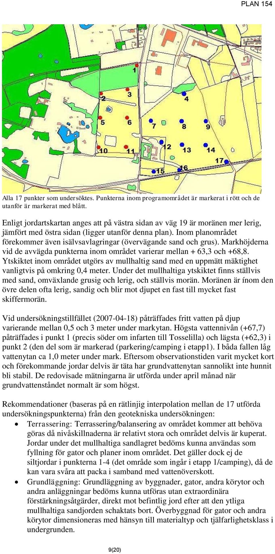 Inom planområdet förekommer även isälvsavlagringar (övervägande sand och grus). Markhöjderna vid de avvägda punkterna inom området varierar mellan + 63,3 och +68,8.