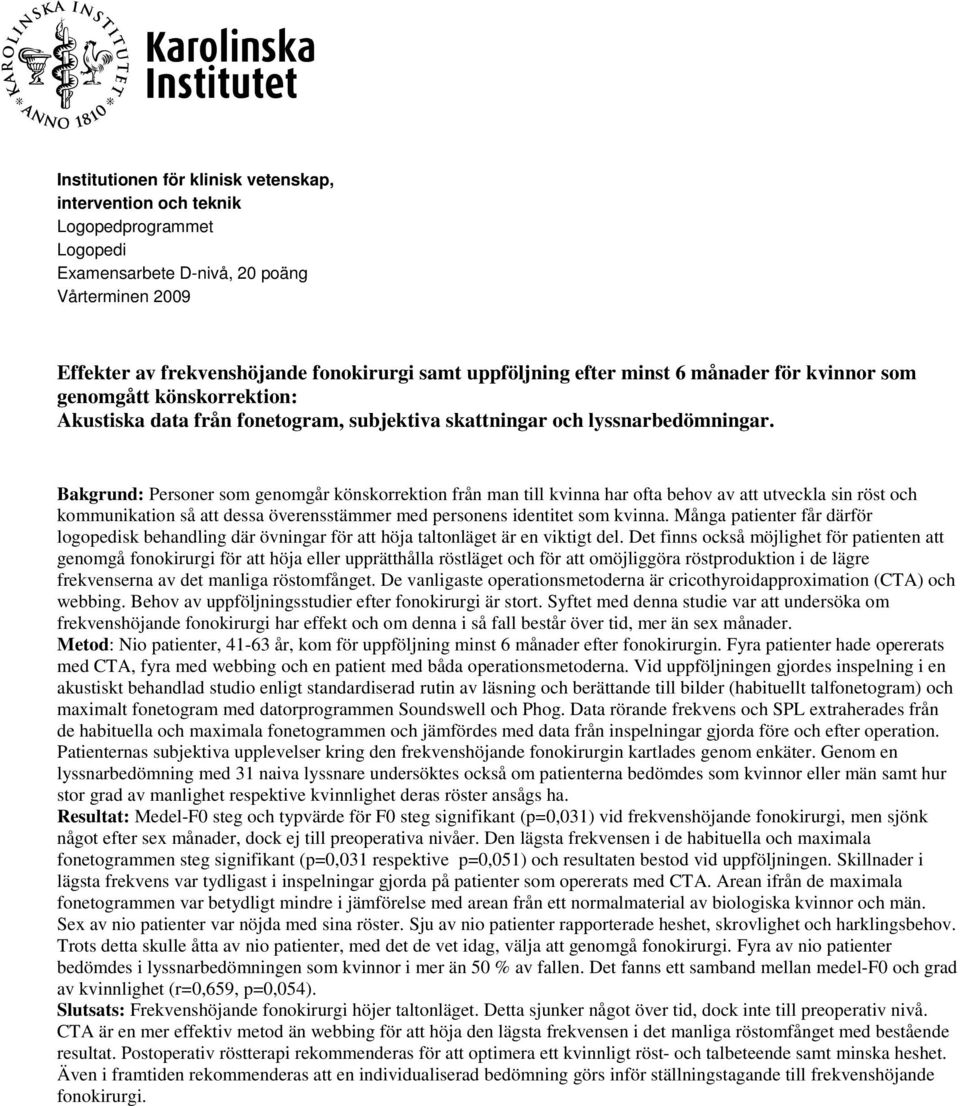 Bakgrund: Personer som genomgår könskorrektion från man till kvinna har ofta behov av att utveckla sin röst och kommunikation så att dessa överensstämmer med personens identitet som kvinna.