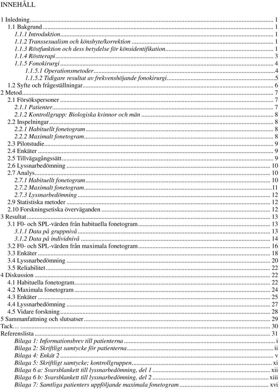 .. 7 2.1.2 Kontrollgrupp: Biologiska kvinnor och män... 8 2.2 Inspelningar... 8 2.2.1 Habituellt fonetogram... 8 2.2.2 Maximalt fonetogram... 8 2.3 Pilotstudie... 9 2.4 Enkäter... 9 2.5 Tillvägagångssätt.