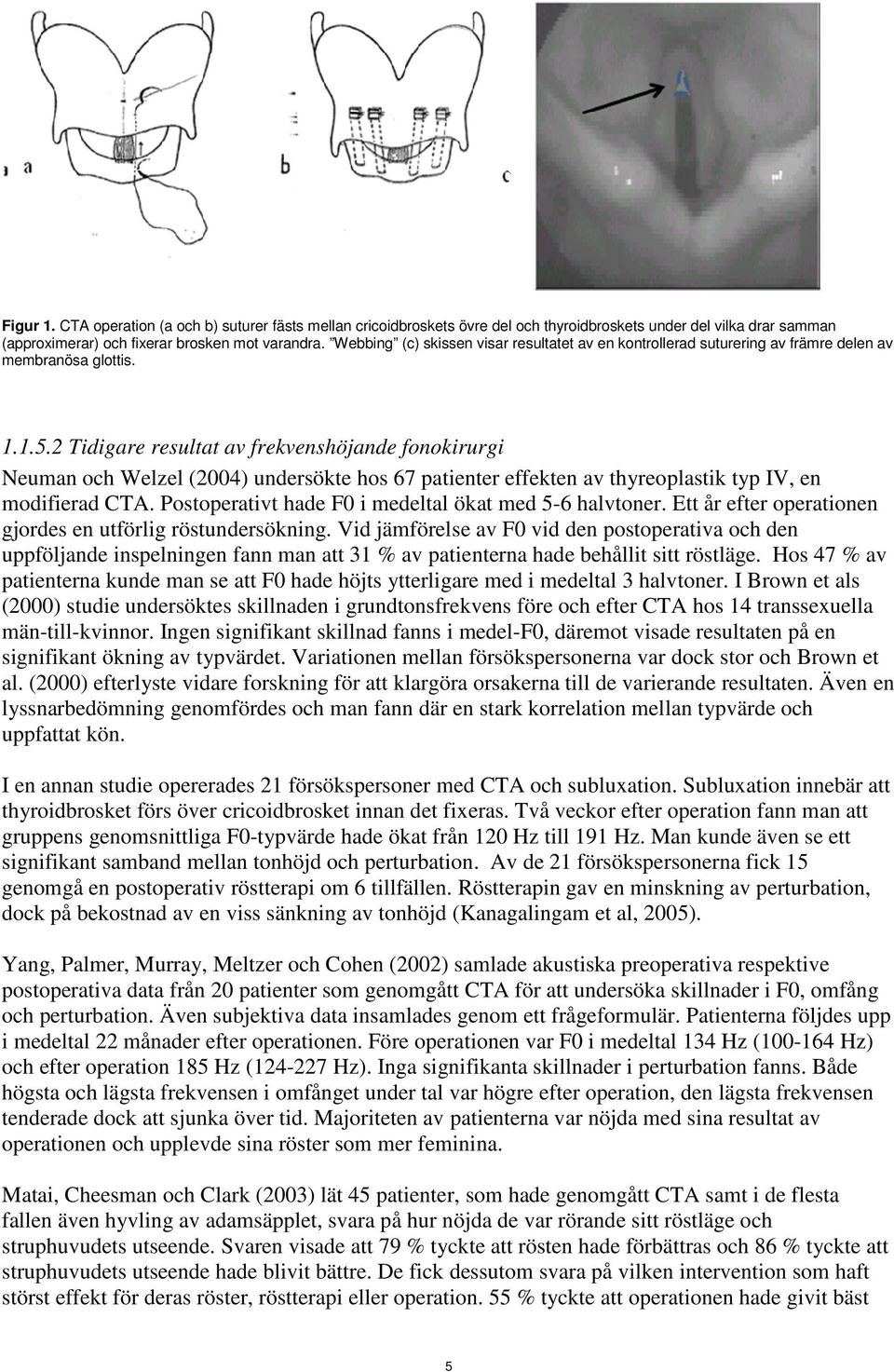 2 Tidigare resultat av frekvenshöjande fonokirurgi Neuman och Welzel (2004) undersökte hos 67 patienter effekten av thyreoplastik typ IV, en modifierad CTA.