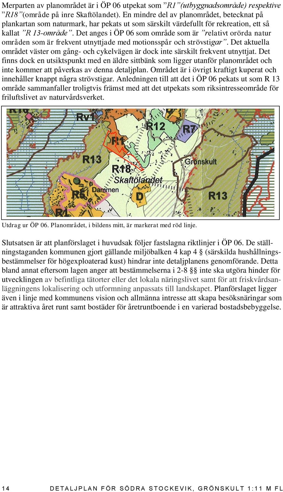 Det anges i ÖP 06 som område som är relativt orörda natur områden som är frekvent utnyttjade med motionsspår och strövstigar.