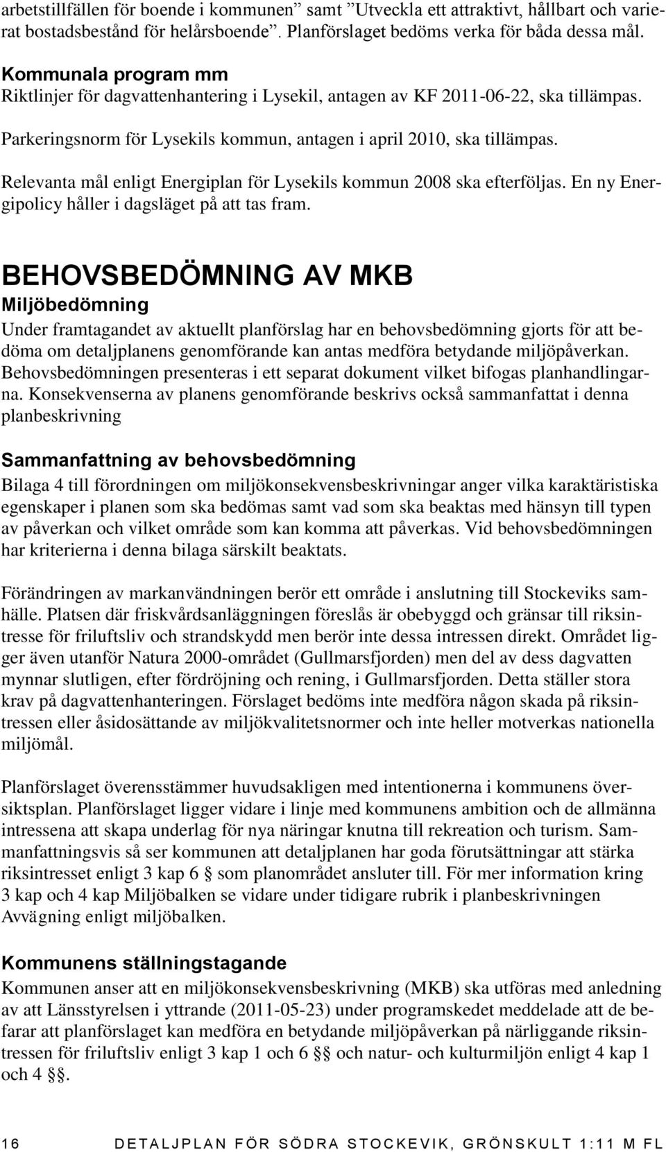 Relevanta mål enligt Energiplan för Lysekils kommun 2008 ska efterföljas. En ny Energipolicy håller i dagsläget på att tas fram.