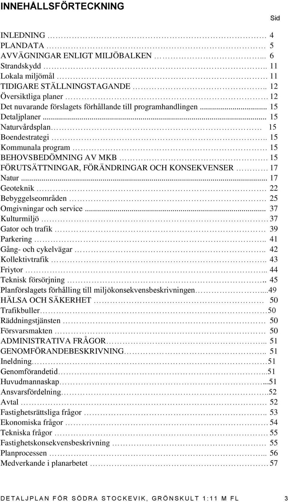 15 FÖRUTSÄTTNINGAR, FÖRÄNDRINGAR OCH KONSEKVENSER 17 Natur... 17 Geoteknik. 22 Bebyggelseområden. 25 Omgivningar och service... 37 Kulturmiljö 37 Gator och trafik 39 Parkering.