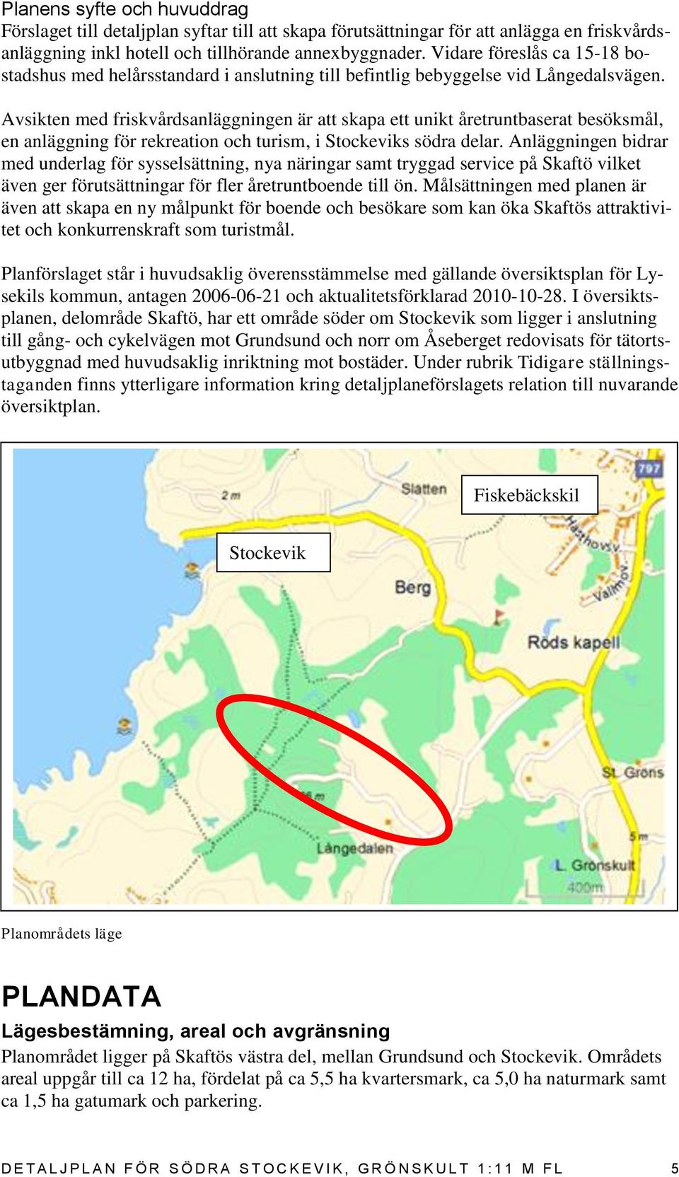 Avsikten med friskvårdsanläggningen är att skapa ett unikt åretruntbaserat besöksmål, en anläggning för rekreation och turism, i Stockeviks södra delar.