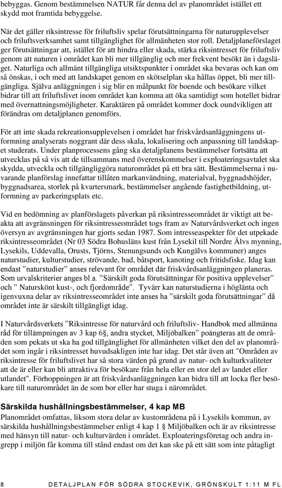 Detaljplaneförslaget ger förutsättningar att, istället för att hindra eller skada, stärka riksintresset för friluftsliv genom att naturen i området kan bli mer tillgänglig och mer frekvent besökt än