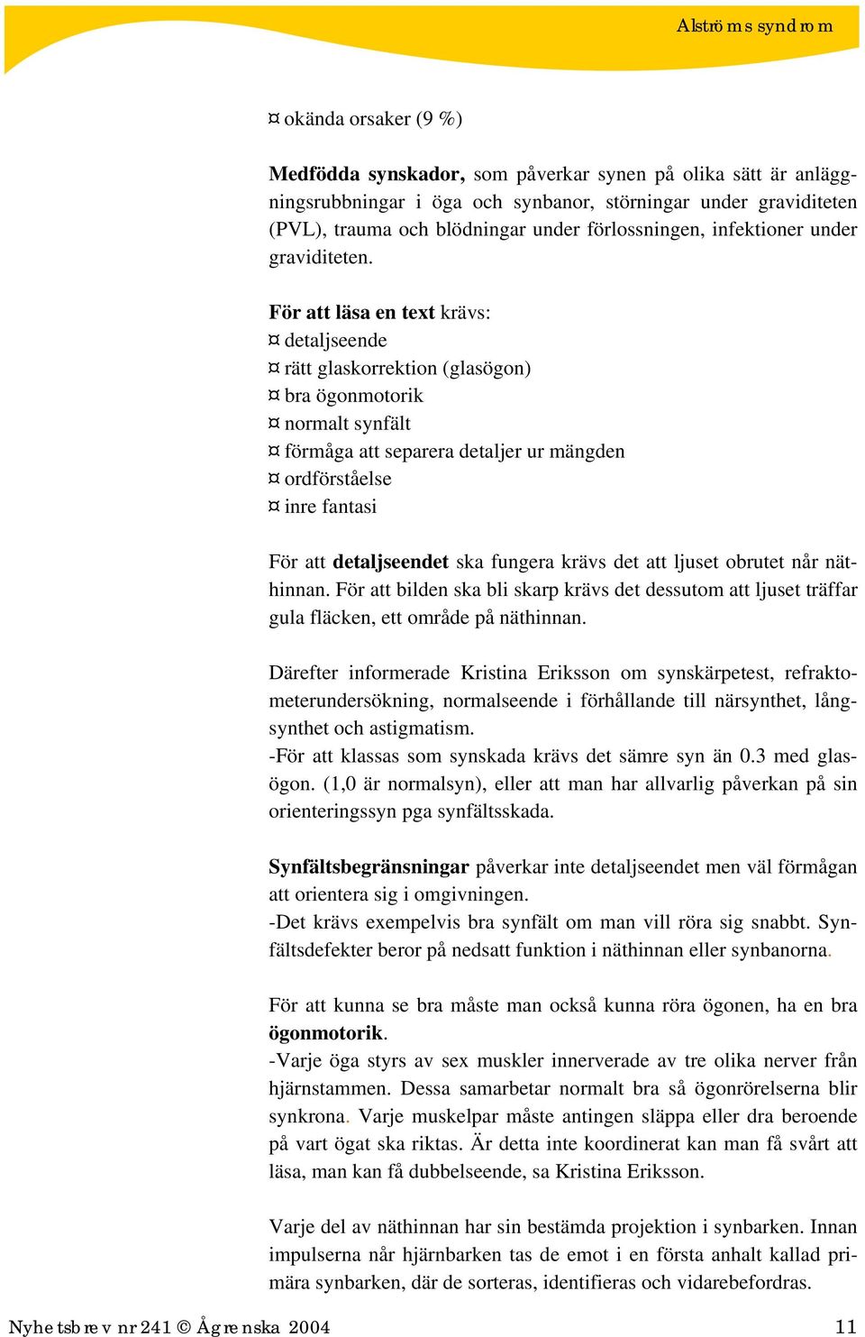 För att läsa en text krävs: detaljseende rätt glaskorrektion (glasögon) bra ögonmotorik normalt synfält förmåga att separera detaljer ur mängden ordförståelse inre fantasi För att detaljseendet ska