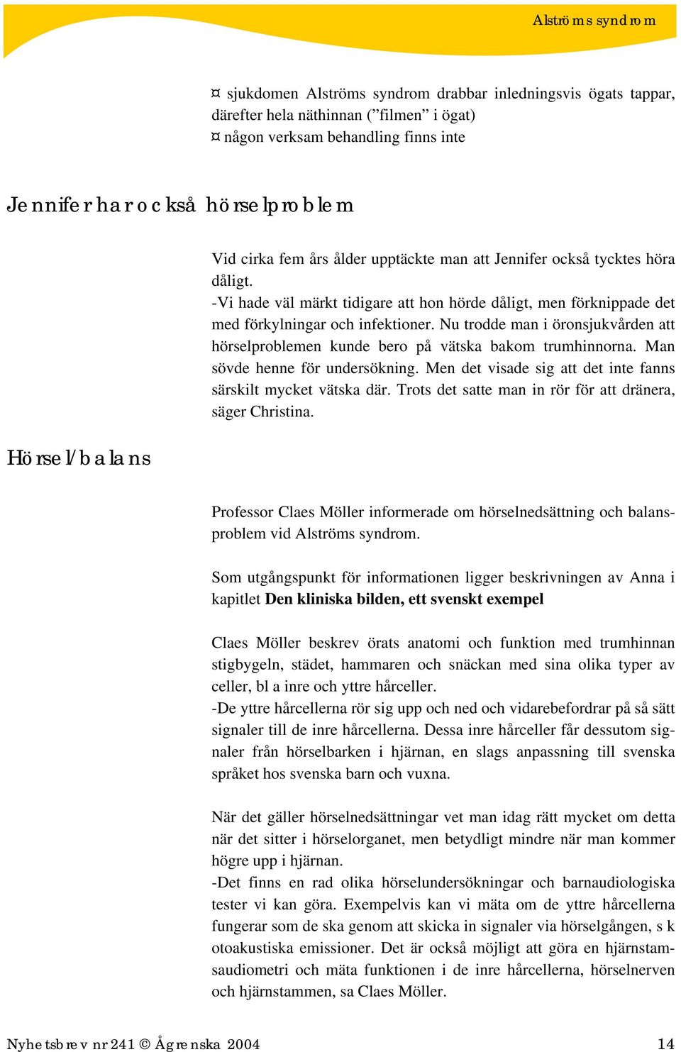 Nu trodde man i öronsjukvården att hörselproblemen kunde bero på vätska bakom trumhinnorna. Man sövde henne för undersökning. Men det visade sig att det inte fanns särskilt mycket vätska där.