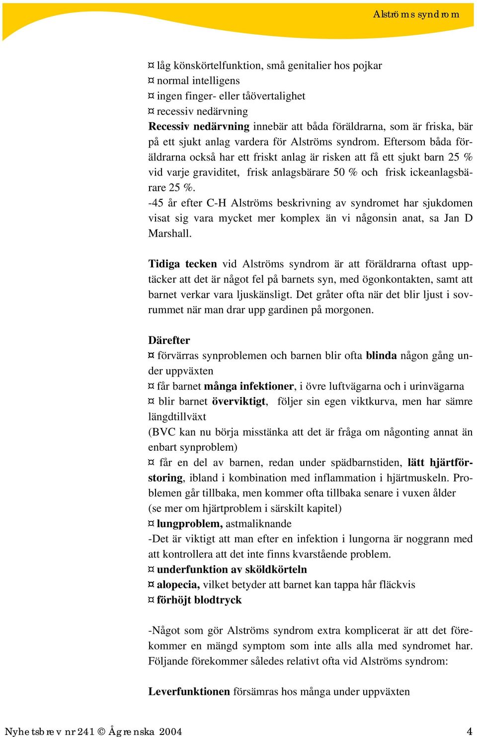 Eftersom båda föräldrarna också har ett friskt anlag är risken att få ett sjukt barn 25 % vid varje graviditet, frisk anlagsbärare 50 % och frisk ickeanlagsbärare 25 %.