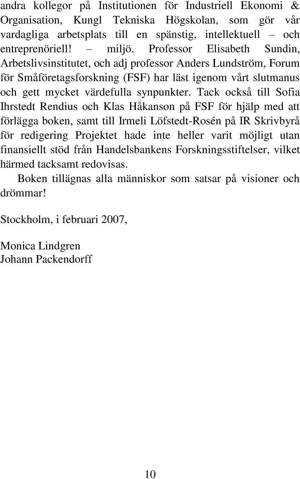 Tack också till Sofia Ihrstedt Rendius och Klas Håkanson på FSF för hjälp med att förlägga boken, samt till Irmeli Löfstedt-Rosén på IR Skrivbyrå för redigering Projektet hade inte heller varit