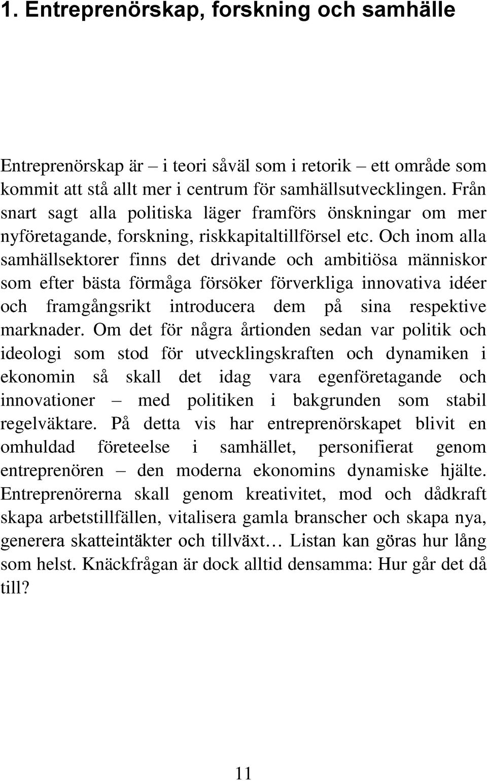 Och inom alla samhällsektorer finns det drivande och ambitiösa människor som efter bästa förmåga försöker förverkliga innovativa idéer och framgångsrikt introducera dem på sina respektive marknader.