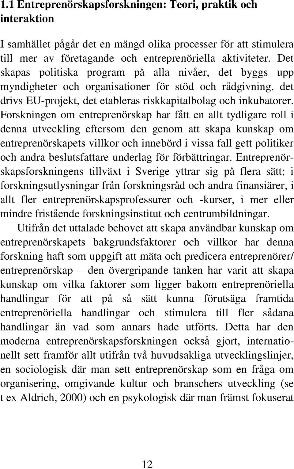 Forskningen om entreprenörskap har fått en allt tydligare roll i denna utveckling eftersom den genom att skapa kunskap om entreprenörskapets villkor och innebörd i vissa fall gett politiker och andra