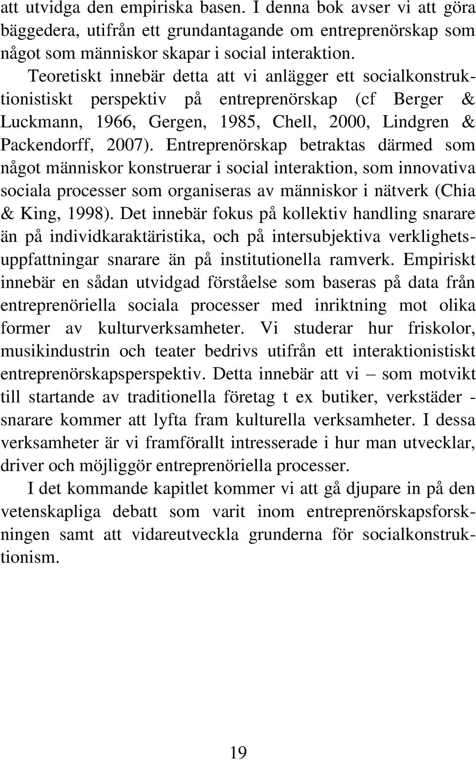 Entreprenörskap betraktas därmed som något människor konstruerar i social interaktion, som innovativa sociala processer som organiseras av människor i nätverk (Chia & King, 1998).