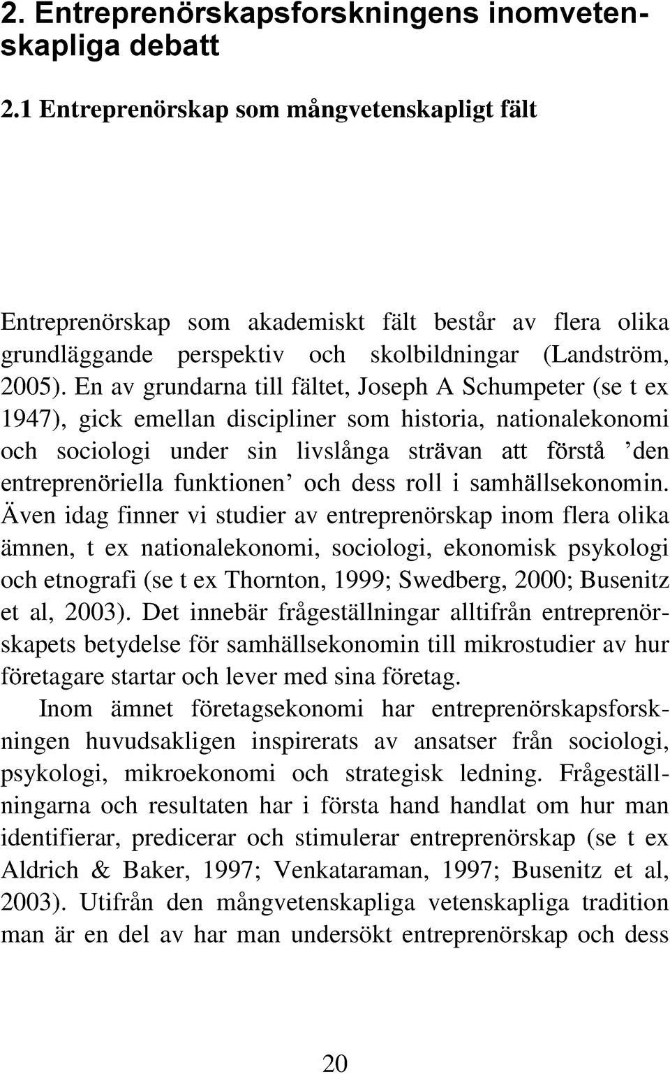 En av grundarna till fältet, Joseph A Schumpeter (se t ex 1947), gick emellan discipliner som historia, nationalekonomi och sociologi under sin livslånga strävan att förstå den entreprenöriella