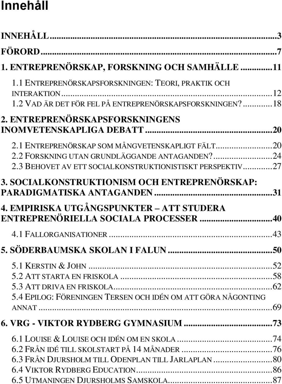 ... 24 2.3 BEHOVET AV ETT SOCIALKONSTRUKTIONISTISKT PERSPEKTIV... 27 3. SOCIALKONSTRUKTIONISM OCH ENTREPRENÖRSKAP: PARADIGMATISKA ANTAGANDEN... 31 4.