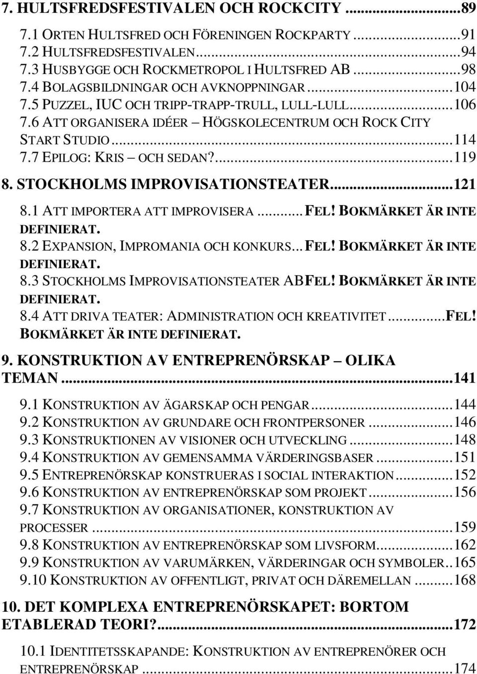 7 EPILOG: KRIS OCH SEDAN?... 119 8. STOCKHOLMS IMPROVISATIONSTEATER... 121 8.1 ATT IMPORTERA ATT IMPROVISERA... FEL! BOKMÄRKET ÄR INTE DEFINIERAT. 8.2 EXPANSION, IMPROMANIA OCH KONKURS... FEL! BOKMÄRKET ÄR INTE DEFINIERAT. 8.3 STOCKHOLMS IMPROVISATIONSTEATER AB FEL!