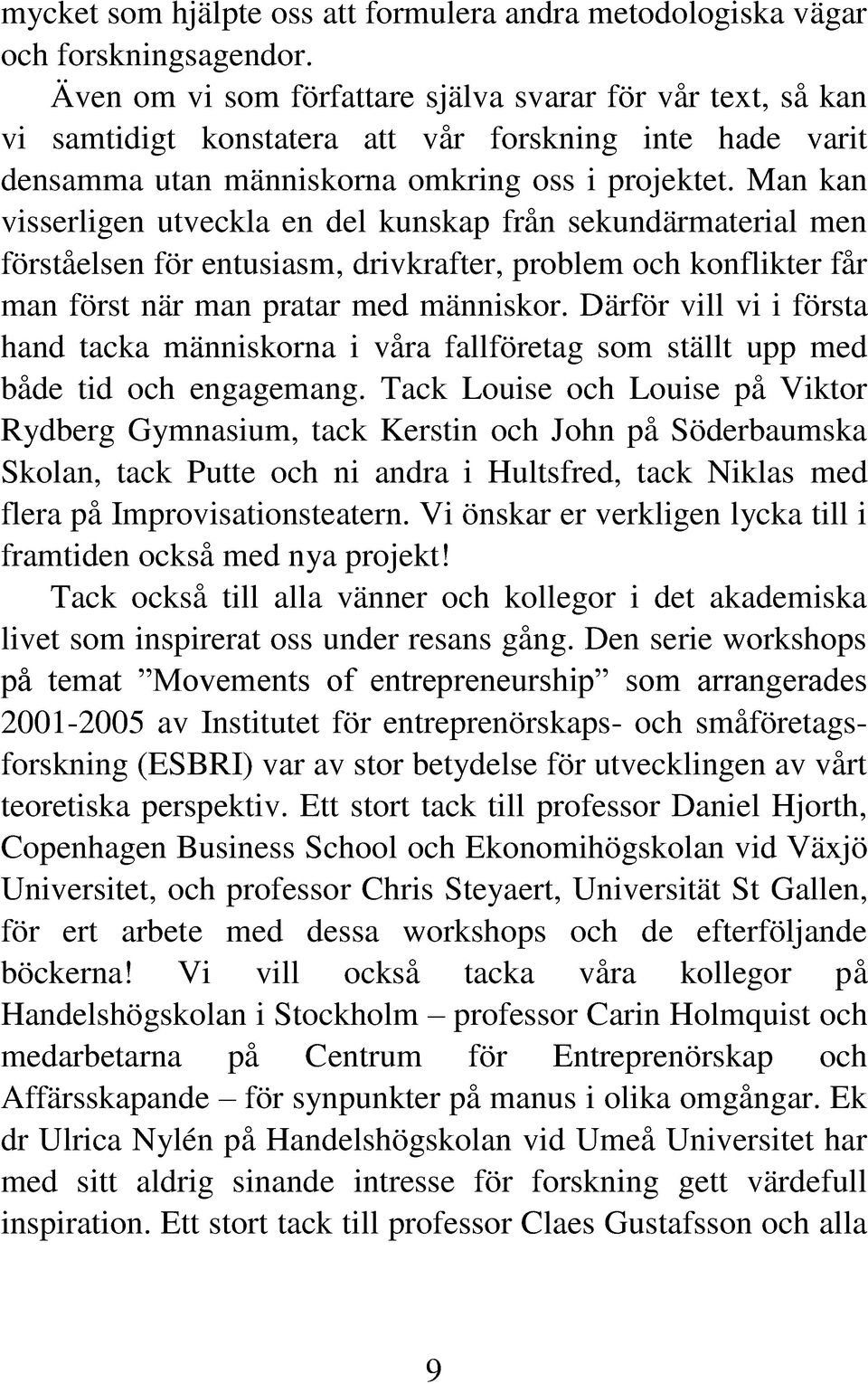 Man kan visserligen utveckla en del kunskap från sekundärmaterial men förståelsen för entusiasm, drivkrafter, problem och konflikter får man först när man pratar med människor.