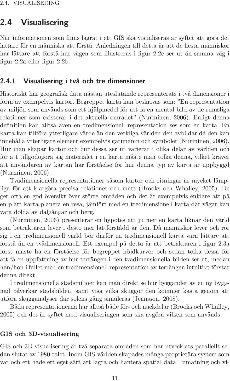 1 Visualisering i två och tre dimensioner Historiskt har geografisk data nästan uteslutande representerats i två dimensioner i form av exempelvis kartor.