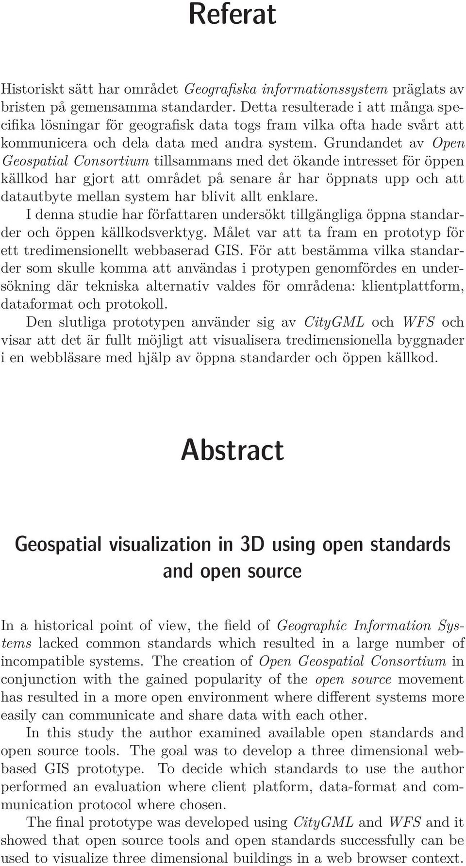 Grundandet av Open Geospatial Consortium tillsammans med det ökande intresset för öppen källkod har gjort att området på senare år har öppnats upp och att datautbyte mellan system har blivit allt