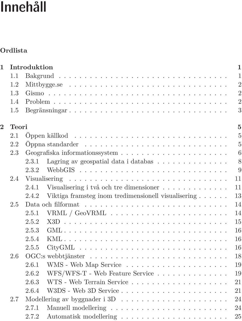 3.1 Lagring av geospatial data i databas.............. 8 2.3.2 WebbGIS............................. 9 2.4 Visualisering............................... 11 2.4.1 Visualisering i två och tre dimensioner.