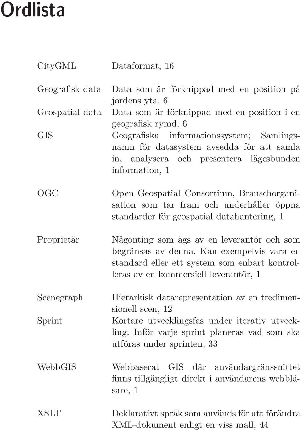 Branschorganisation som tar fram och underhåller öppna standarder för geospatial datahantering, 1 Någonting som ägs av en leverantör och som begränsas av denna.