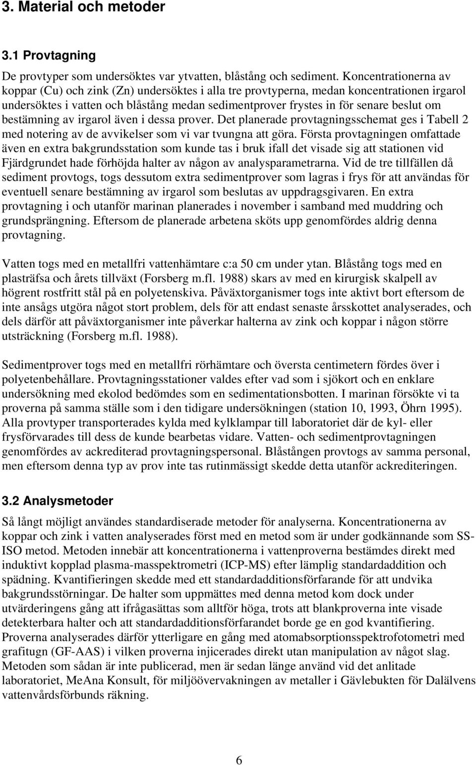 bestämning av irgarol även i dessa prover. Det planerade provtagningsschemat ges i Tabell 2 med notering av de avvikelser som vi var tvungna att göra.