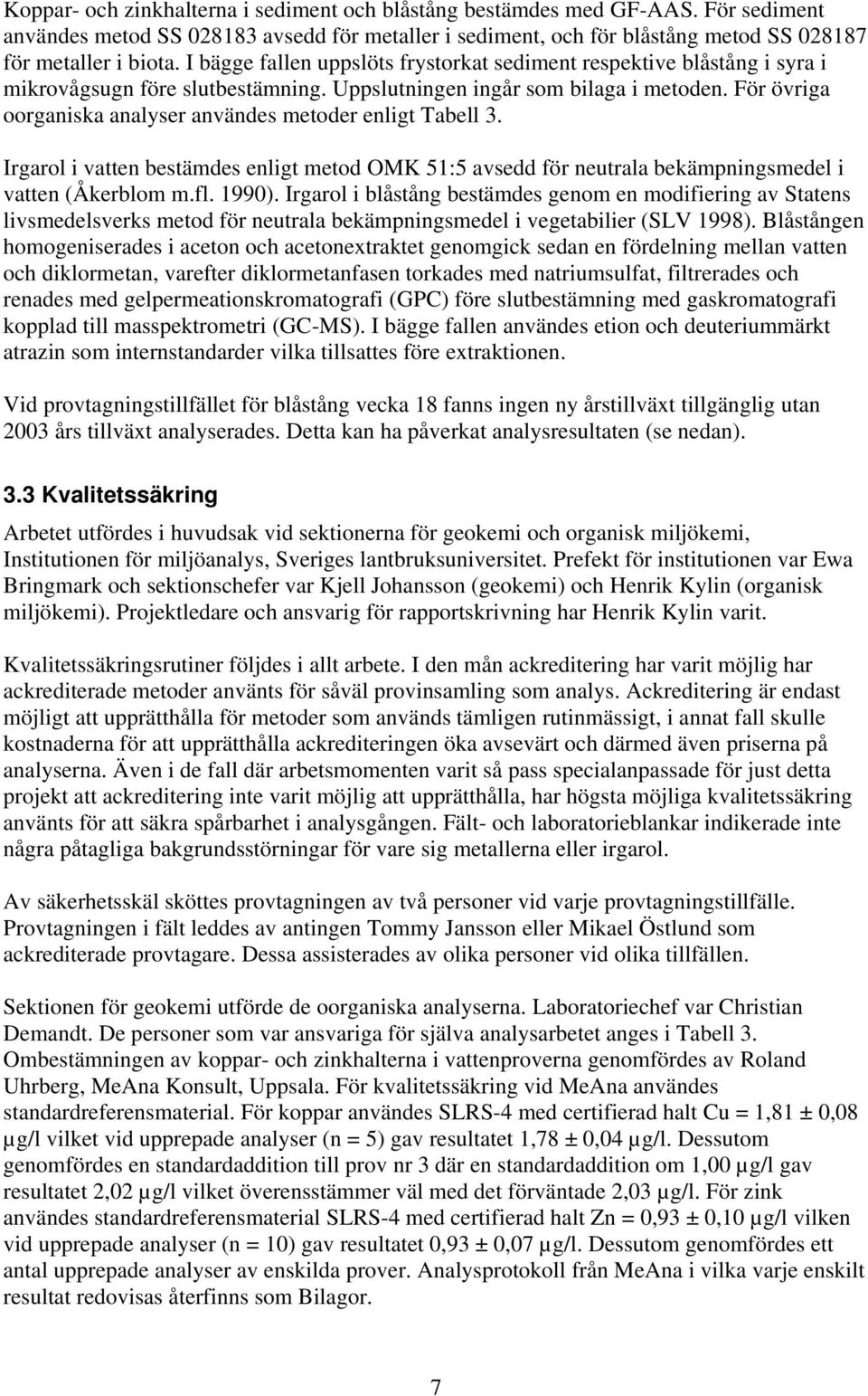 För övriga oorganiska analyser användes metoder enligt Tabell 3. Irgarol i vatten bestämdes enligt metod OMK 51:5 avsedd för neutrala bekämpningsmedel i vatten (Åkerblom m.fl. 1990).