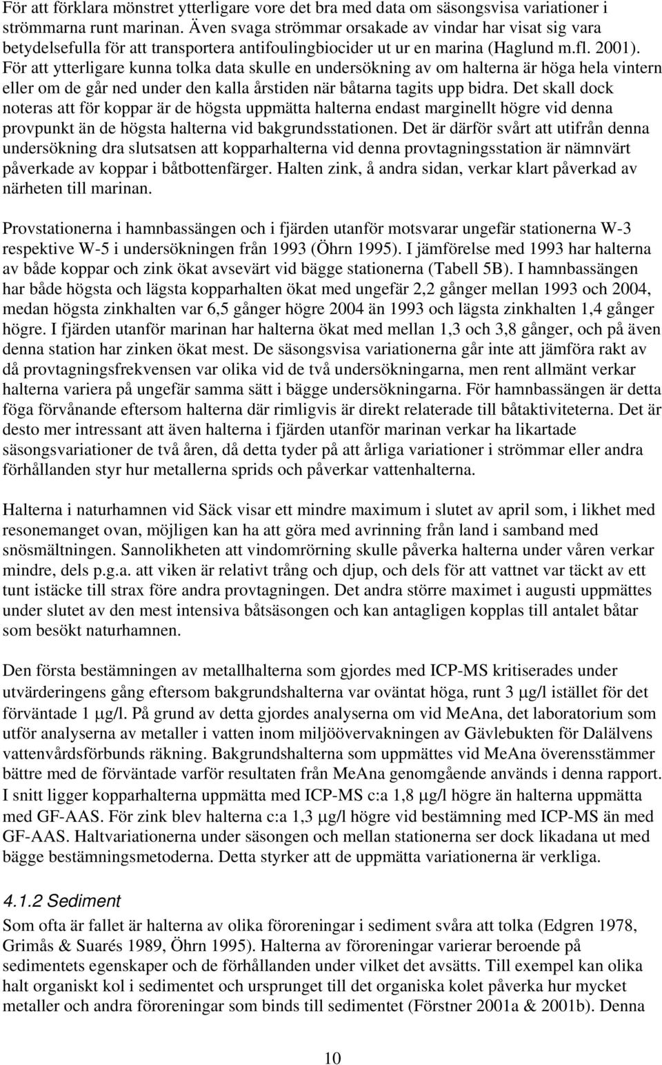 För att ytterligare kunna tolka data skulle en undersökning av om halterna är höga hela vintern eller om de går ned under den kalla årstiden när båtarna tagits upp bidra.