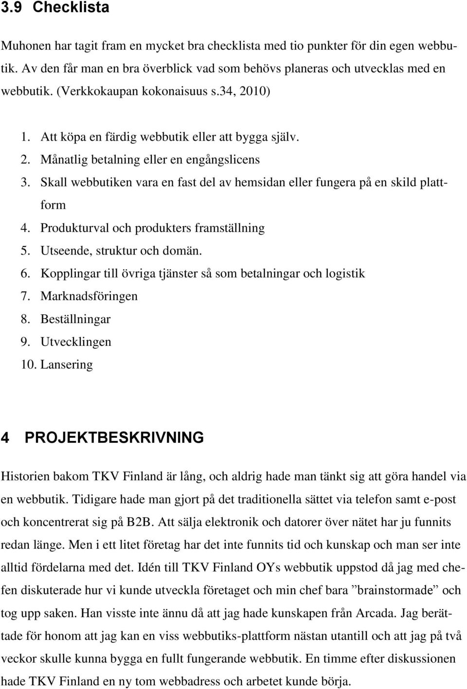 Skall webbutiken vara en fast del av hemsidan eller fungera på en skild plattform 4. Produkturval och produkters framställning 5. Utseende, struktur och domän. 6.