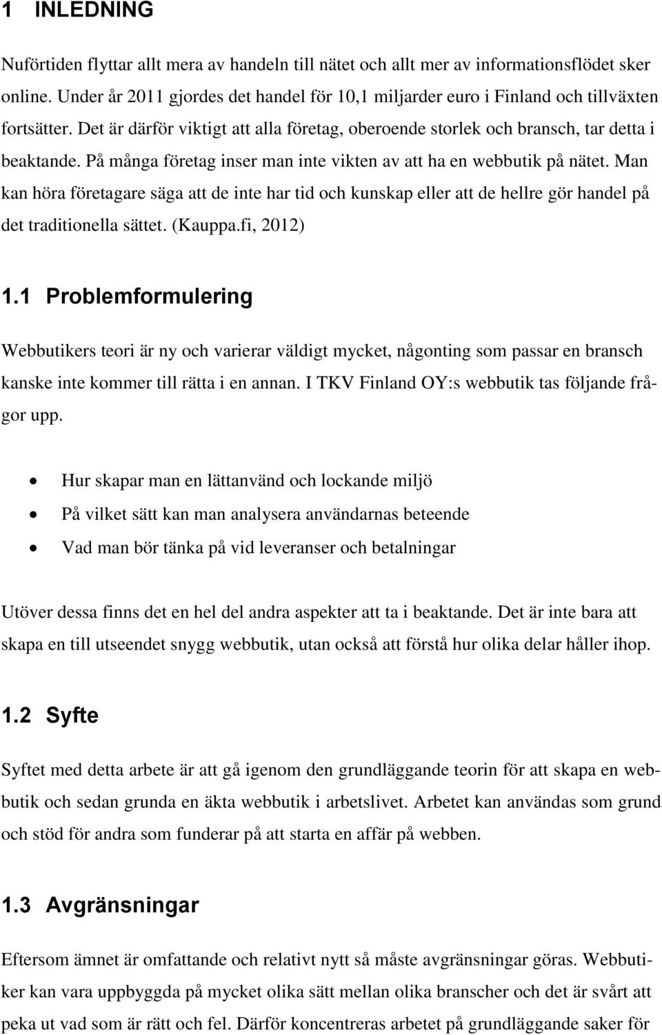 På många företag inser man inte vikten av att ha en webbutik på nätet. Man kan höra företagare säga att de inte har tid och kunskap eller att de hellre gör handel på det traditionella sättet. (Kauppa.